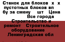 Станок для блоков 2х-4х пустотных блоков вп600 бу за смену 800шт › Цена ­ 70 000 - Все города Строительство и ремонт » Строительное оборудование   . Ленинградская обл.